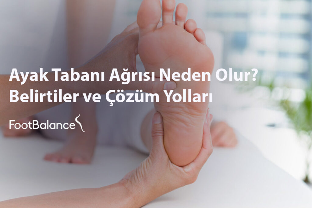 Ayak Tabanı Ağrısı Neden Olur Belirtiler ve Çözüm Yolları