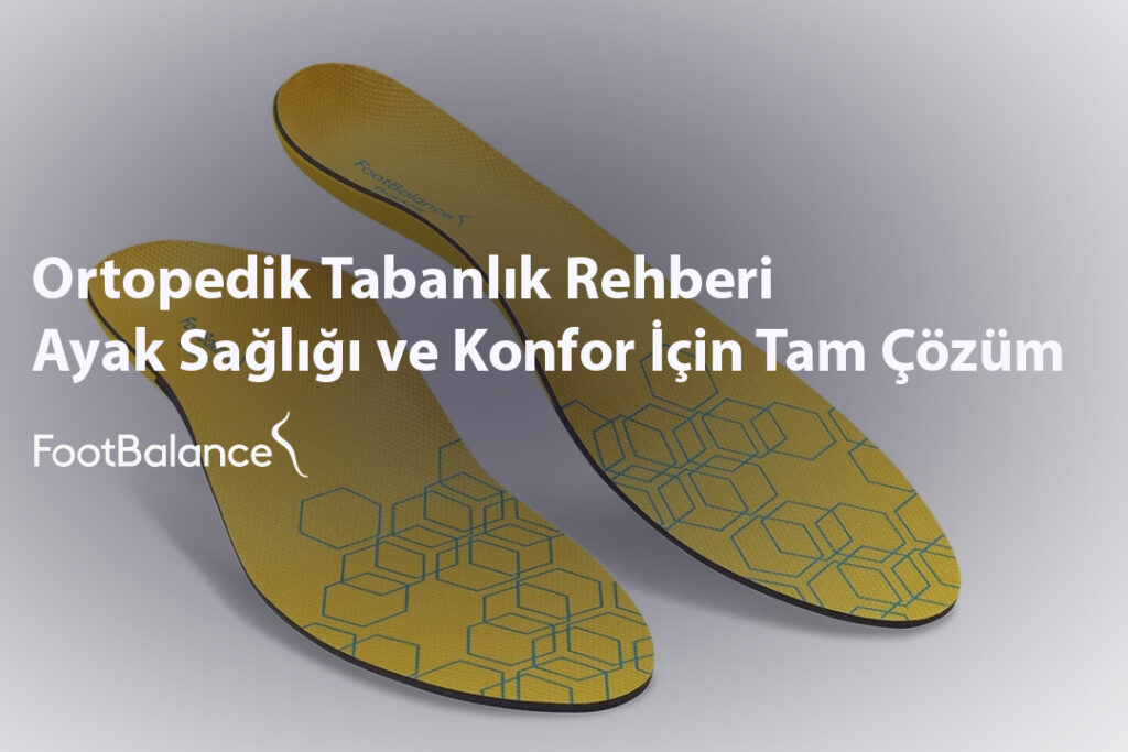 Ortopedik Tabanlık Rehberi Ayak Sağlığı ve Konfor İçin Tam Çözüm