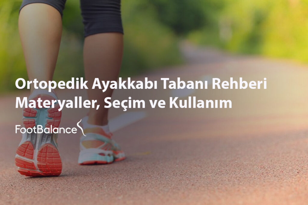 Ortopedik Ayakkabı Tabanı Rehberi: Materyaller, Seçim ve Kullanım