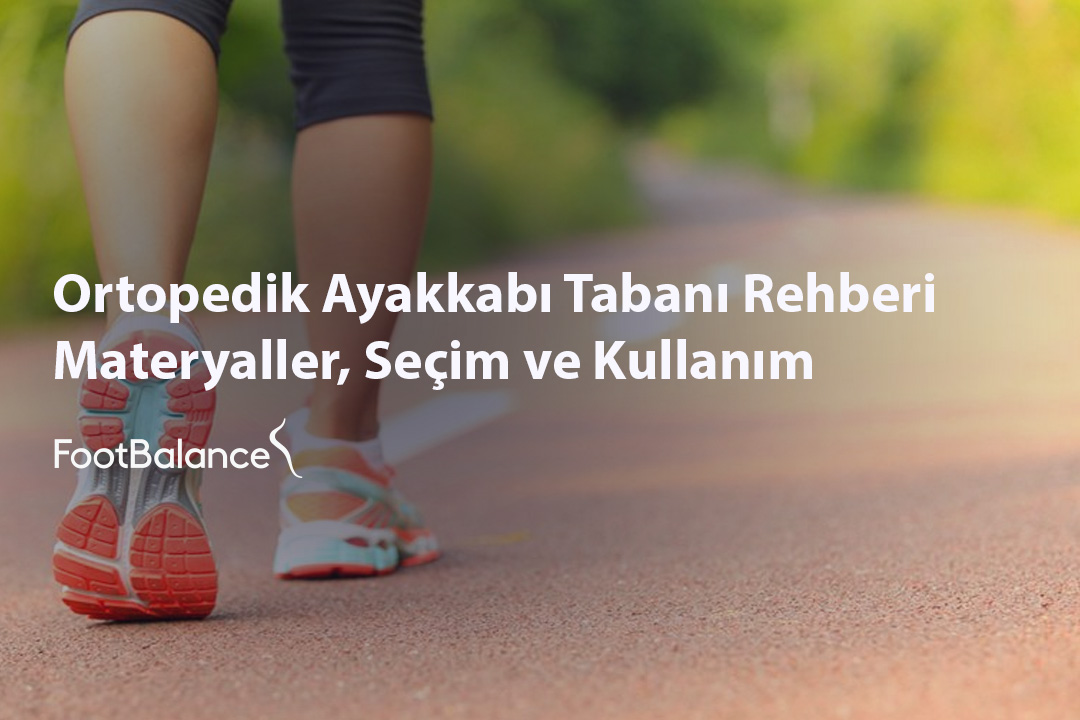 Ortopedik Ayakkabı Tabanı Rehberi: Materyaller, Seçim ve Kullanım